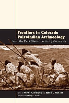 Frontiers in Colorado Paleoindian Archaeology: From the Dent Site to the Rocky Mountains by Brunswig, Robert H.