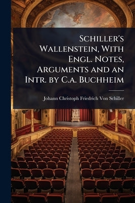 Schiller's Wallenstein, With Engl. Notes, Arguments and an Intr. by C.a. Buchheim by Von Schiller, Johann Christoph Friedr