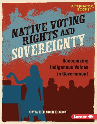 Native Voting Rights and Sovereignty: Recognizing Indigenous Voices in Government by Degroat, Cayla Bellanger