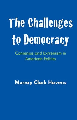 The Challenges to Democracy: Consensus and Extremism in American Politics by Havens, Murray Clark