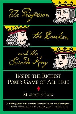 The Professor, the Banker, and the Suicide King: Inside the Richest Poker Game of All Time by Craig, Michael