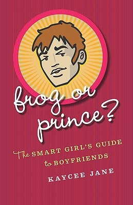 Frog Or Prince?: The Smart Girl's Guide To Boyfriends by Jane, Kaycee