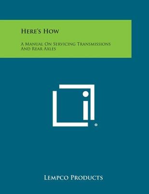 Here's How: A Manual on Servicing Transmissions and Rear Axles by Lempco Products