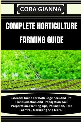 Complete Horticulture Farming Guide: Essential Guide For Both Beginners And Pro: Plant Selection And Propagation, Soil Preparation, Planting Tips, Pol by Gianna, Cora