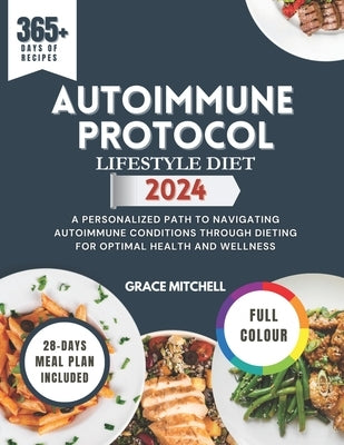 Autoimmune Protocol Lifestyle Diet 2024: A Personalized Path to Navigating Autoimmune Conditions Through Dieting for Optimal Health and Wellness by Mitchell, Grace