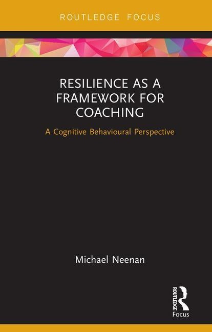 Resilience as a Framework for Coaching: A Cognitive Behavioural Perspective by Neenan, Michael