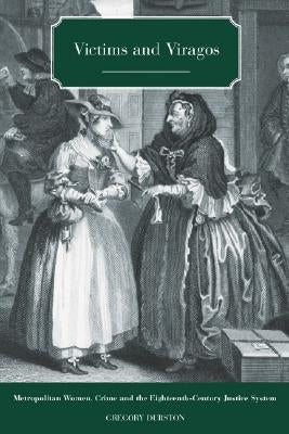 Victims and Viragos: Metropolitan Women, Crime and the Eighteenth-Century Justice System by Durston, Gregory