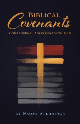 Biblical Covenants: God's Eternal Agreement with Man by Alldridge, Naomi