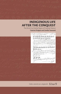 Indigenous Life After the Conquest: The de la Cruz Family Papers of Colonial Mexico by Pizzigoni, Caterina