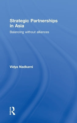 Strategic Partnerships in Asia: Balancing without alliances by Nadkarni, Vidya
