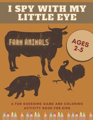 I Spy With My Little Eye Farm Animals A Fun Guessing Game and Coloring Activity Book for Kids Ages 2-5: Can You Find Them All? by Greene, Kayla