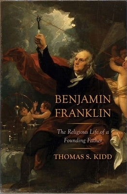 Benjamin Franklin: The Religious Life of a Founding Father by Kidd, Thomas S.