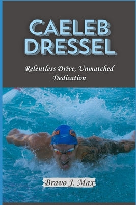 Caeleb Dressel: Relentless Drive, Unmatched Dedication by J. Max, Bravo