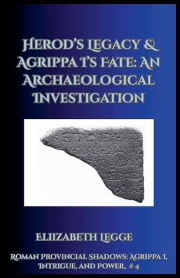 Herod's Legacy & Agrippa I's Fate: An Archaeological Investigation by Legge, Elizabeth