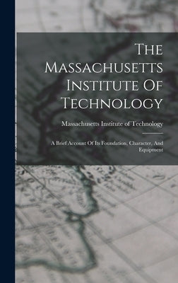 The Massachusetts Institute Of Technology: A Brief Account Of Its Foundation, Character, And Equipment by Massachusetts Institute of Technology
