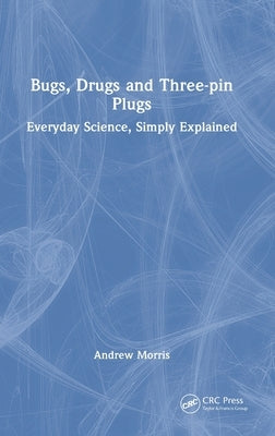 Bugs, Drugs and Three-pin Plugs: Everyday Science, Simply Explained by Morris, Andrew