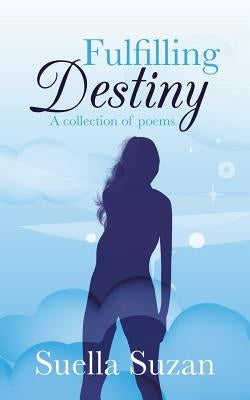 Fulfilling Destiny: A Collection of Poems by Suzan, Suella