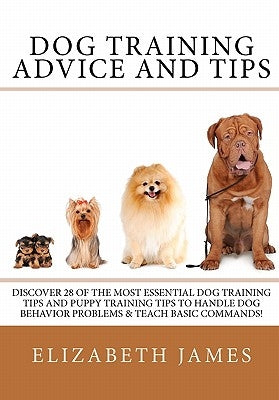 Dog Training Advice and Tips: Discover 28 of the Most Essential Dog Training Tips and Puppy Training Tips - Learn Dog Obedience Training commands an by James, Elizabeth