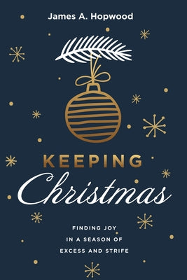 Keeping Christmas: Finding Joy in a Season of Excess and Strife by Hopwood, James A.