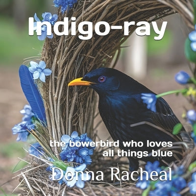 Indigo-ray: the bowerbird who loves all things blue by Racheal, Donna