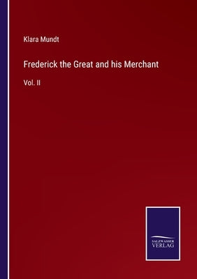 Frederick the Great and his Merchant: Vol. II by Mundt, Klara