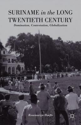 Suriname in the Long Twentieth Century: Domination, Contestation, Globalization by Hoefte, R.