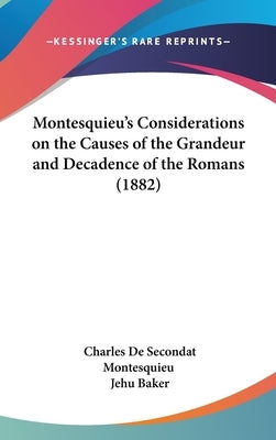 Montesquieu's Considerations on the Causes of the Grandeur and Decadence of the Romans (1882) by Montesquieu, Charles de Secondat
