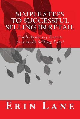 Simple Steps to Successful Selling in Retail: Trade-Industry Secrets that make Selling Easy! by Lane, Erin