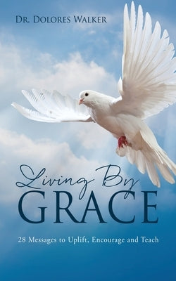 Living By Grace: 28 Messages to Uplift, Encourage and Teach by Walker, Dolores