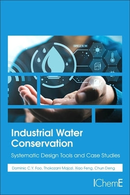 Industrial Water Conservation: Systematic Design Tools and Case Studies by Foo, Dominic