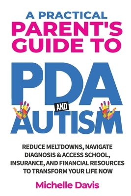 A Practical Parent's Guide to PDA and Autism: Reduce Meltdowns, Navigate Diagnosis & Access School, Insurance and Financial Resources to Transform You by Davis, Michelle