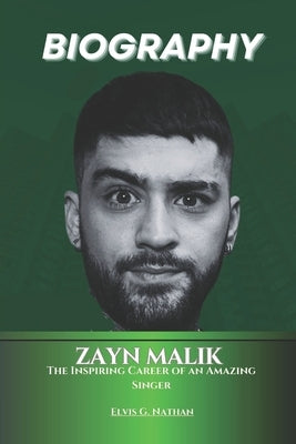 Zayn Malik Biography: The Inspiring Career of an Amazing Singer by Nathan, Elvis G.