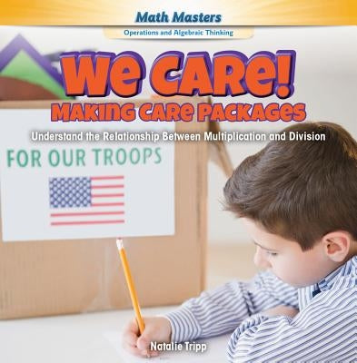 We Care! Making Care Packages: Understand the Relationship Between Multiplication and Division by Tripp, Natalie