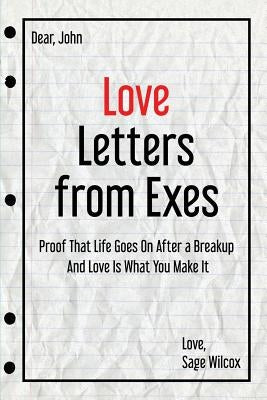 Love Letters from Exes: Proof That Life Goes On After a Breakup & Love Is What You Make It by Wilcox, Sage