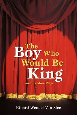 The Boy Who Would Be King: And Six More Plays by Van Stee, Ethard Wendel
