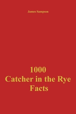 1000 Catcher in the Rye Facts by Sampson, James