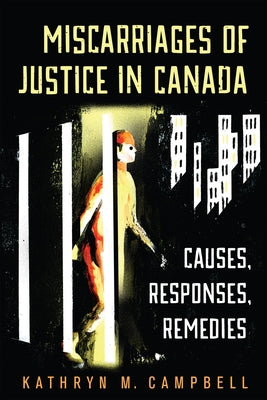 Miscarriages of Justice in Canada: Causes, Responses, Remedies by Campbell, Kathryn M.