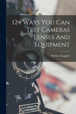 124 Ways You Can Test Cameras Lenses And Equipment by Keppler, Herbert