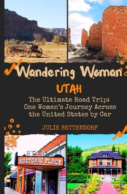 Wandering Woman: Utah: The Ultimate Road Trip: One Woman's Journey Across the United States by Car by Bettendorf, Julie G.