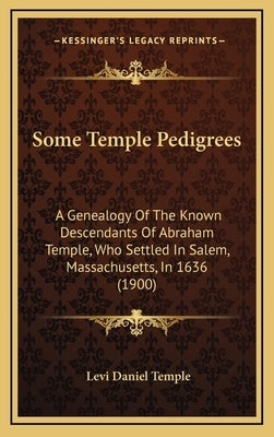 Some Temple Pedigrees: A Genealogy Of The Known Descendants Of Abraham Temple, Who Settled In Salem, Massachusetts, In 1636 (1900) by Temple, Levi Daniel