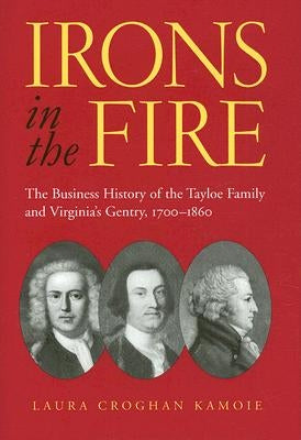 Irons in the Fire: The Business History of the Tayloe Family and Virginia's Gentry, 1700-1860 by Kamoie, Laura Croghan