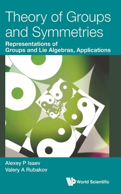 Theory of Groups and Symmetries: Representations of Groups and Lie Algebras, Applications by Isaev, Alexey P.