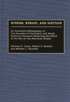 Stress, Strain, and Vietnam: An Annotated Bibliography of Two Decades of Psychiatric and Social Sciences Literature Reflecting the Effect of the Wa by Camp, Norman M.