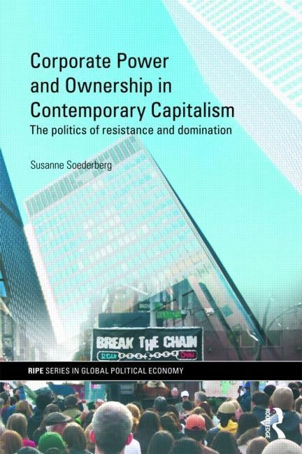 Corporate Power and Ownership in Contemporary Capitalism: The Politics of Resistance and Domination by Soederberg, Susanne