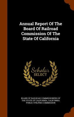 Annual Report Of The Board Of Railroad Commission Of The State Of California by Board of Railroad Commissioners of the S