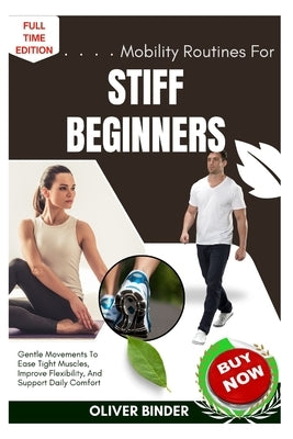 Mobility Routines For Stiff Beginners: Gentle Movements To Ease Tight Muscles, Improve Flexibility, And Support Daily Comfort by Binder, Oliver