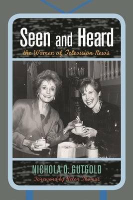 Seen and Heard: The Women of Television News by Gutgold, Nichola D.