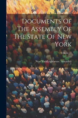 Documents Of The Assembly Of The State Of New York; Volume 12 by New York (State) Legislature Assembly