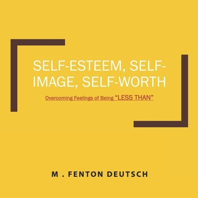 Self-Esteem, Self-Image, Self-Worth: Overcoming Feelings of Being "LESS THAN" by Deutsch, Mitchell