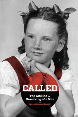 CALLED - The Making & Unmaking of a Nun by Rogers Barrett, Marge